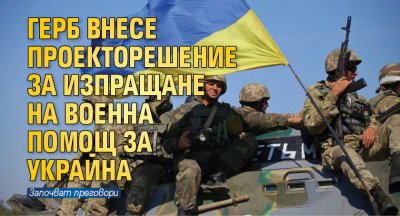 ГЕРБ внесе проекторешение за изпращане на военна помощ за Украйна
