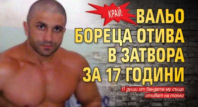 Край: Вальо Бореца отива в затвора за 17 години