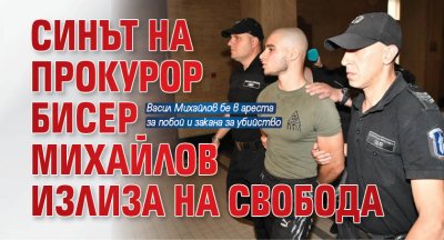 Синът на прокурор Бисер Михайлов излиза на свобода 
