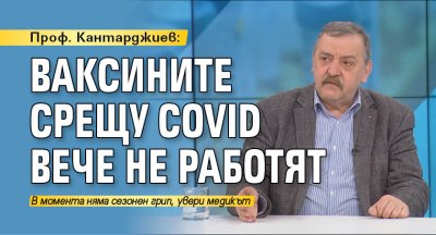 Проф. Кантарджиев: Ваксините срещу COVID вече не работят