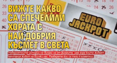 Вижте какво са спечелили хората с най-добрия късмет в света