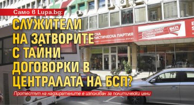 Само в Lupa.bg: Служители на затворите с тайни договорки в централата на БСП?