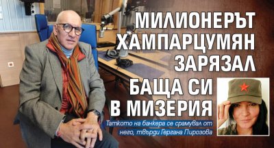 Милионерът Хампарцумян зарязал баща си в мизерия