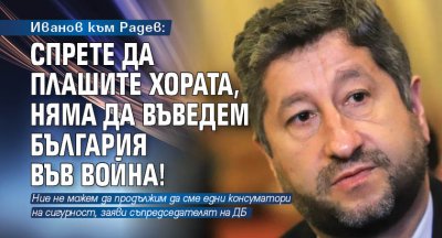 Иванов към Радев: Спрете да плашите хората, няма да въведем България във война!