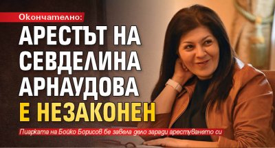 Окончателно: Арестът на Севделина Арнаудова е незаконен