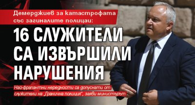 Демерджиев за катастрофата със загиналите полицаи: 16 служители са извършили нарушения
