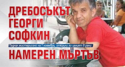 Дребосъкът Георги Софкин намерен мъртъв