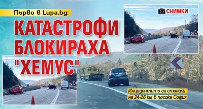 Първо в Lupa.bg: Катастрофи блокираха "Хемус" (СНИМКИ)