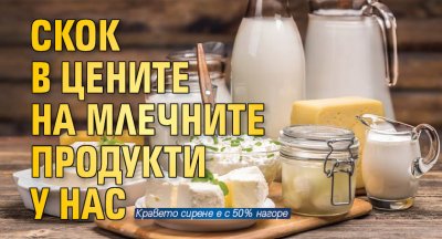Скок в цените на млечните продукти у нас