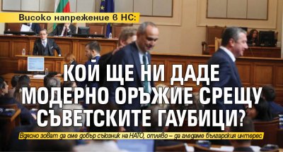 Високо напрежение в НС: Кой ще ни даде модерно оръжие срещу съветските гаубици?