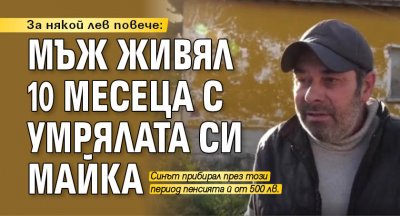 За някой лев повече: Мъж живял 10 месеца с умрялата си майка