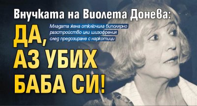 Внучката на Виолета Донева: Да, аз убих баба си!