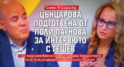 Само в Lupa.bg: Цънцарова подготвена от Поли Паунова за интервюто с Гешев
