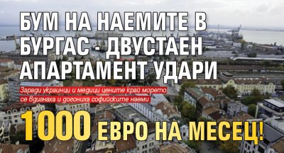 Бум на наемите в Бургас - двустаен апартамент удари 1000 евро на месец!