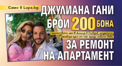 Само в Lupa.bg: Джулиана Гани брои 200 бона за ремонт на апартамент