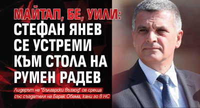 МАЙТАП, БЕ, УИЛИ: Стефан Янев се устреми към стола на Румен Радев