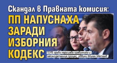 Скандал в Правната комисия: ПП напуснаха заради Изборния кодекс