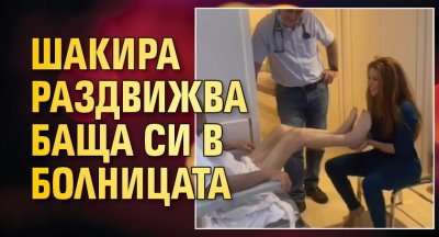 Шакира раздвижва баща си в болницата