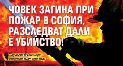 Човек загина при пожар в София, разследват дали е убийство!