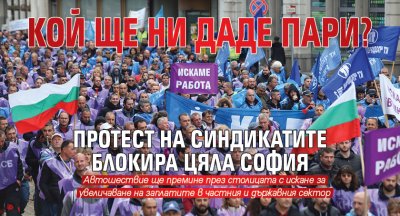 КОЙ ЩЕ НИ ДАДЕ ПАРИ? Протест на синдикатите блокира цяла София