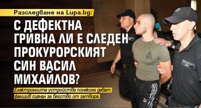 Разследване на Lupa.bg: С дефектна гривна ли е следен прокурорският син Васил Михайлов?