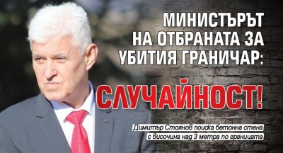 Министърът на отбраната за убития граничар: Случайност!