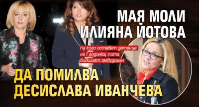 Мая моли Илияна Йотова да помилва Десислава Иванчева