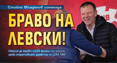 Стойчо Младенов изненада: Браво на Левски!