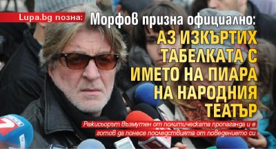 Lupa.bg позна: Морфов призна официално: Аз изкъртих тaбелкaтa с името нa пиара на Народния театър