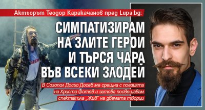 Актьорът Теодор Каракачанов пред Lupa.bg: Симпатизирам на злите герои и търся чара във всеки злодей 
