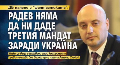 ДБ наясно с "фантастиката": Радев няма да ни даде третия мандат заради Украйна 