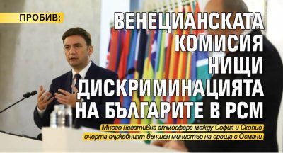 ПРОБИВ: Венецианската комисия нищи дискриминацията на българите в РСМ