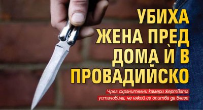 Убиха жена пред дома ѝ в Провадийско, племенник я намушка