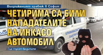 Въоръженият грабеж в София: Четирима са били нападателите на инкасо автомобил