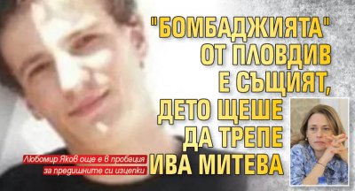 "Бомбаджията" от Пловдив е същият, дето щеше да трепе Ива Митева