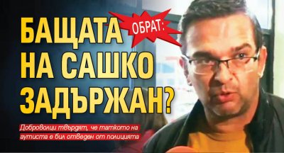 Обрат: Бащата на Сашко задържан?