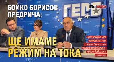 Бойко Борисов предрича: Ще имаме режим на тока (ВИДЕО)
