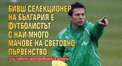 Бивш селекционер на България е футболистът с най-много мачове на Световно първенство