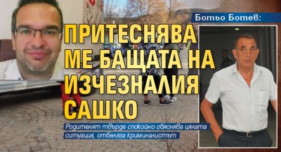 Ботьо Ботев: Притеснява ме бащата на изчезналия Сашко