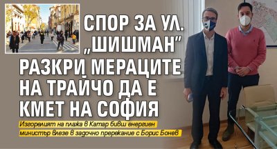 Спор за ул. "Шишман" разкри мераците на Трайчо да е кмет на София 