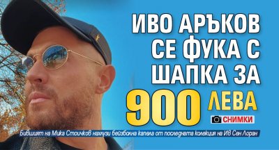 Иво Аръков се фука с шапка за 900 лв (Снимки)