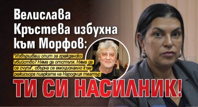 Велислава Кръстева избухна към Морфов: Ти си насилник!