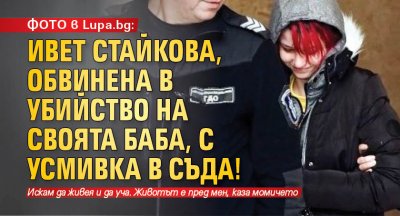 ФОТО в Lupa.bg: Ивет Стайкова, обвинена в убийство на своята баба, с усмивка в съда!