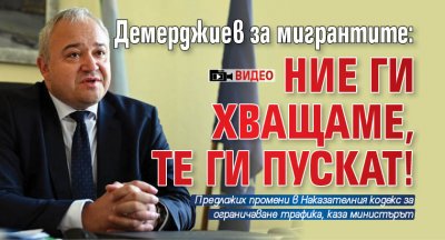 Демерджиев за мигрантите: Ние ги хващаме, те ги пускат! (ВИДЕО)