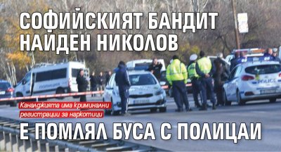 Софийският бандит Найден Николов е помлял буса с полицаи