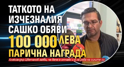 Таткото на изчезналия Сашко обяви 100 000 лева парична награда