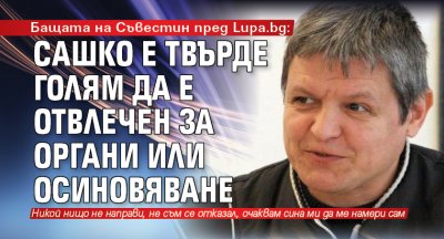 Бащата на Съвестин пред Lupa.bg: Сашко е твърде голям да е отвлечен за органи или осиновяване 