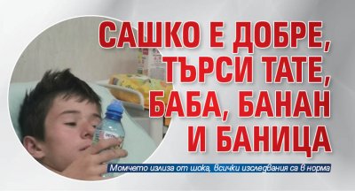 Сашко е добре, търси тате, баба, банан и баница