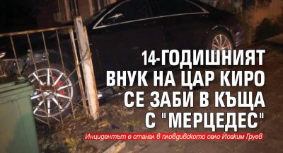 14-годишният внук на Цар Киро се заби в къща с "Мерцедес"