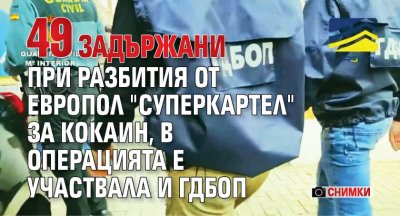 49 задържани при разбития от Европол "суперкартел" за кокаин, в операцията е участвала и ГДБОП (СНИМКИ)